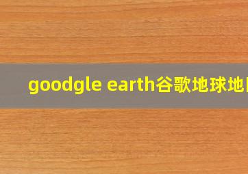 goodgle earth谷歌地球地图